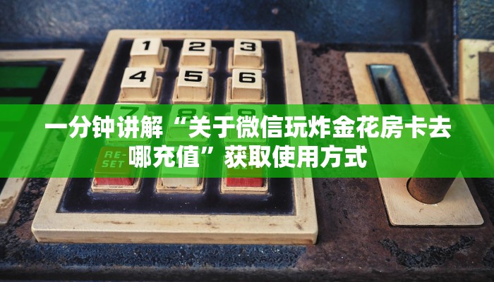 一分钟讲解“关于微信玩炸金花房卡去哪充值”获取使用方式