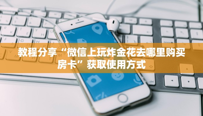 教程分享“微信上玩炸金花去哪里购买房卡”获取使用方式