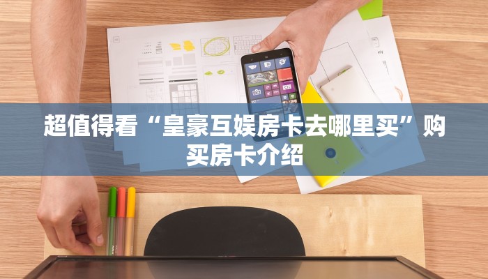 超值得看“皇豪互娱房卡去哪里买”购买房卡介绍
