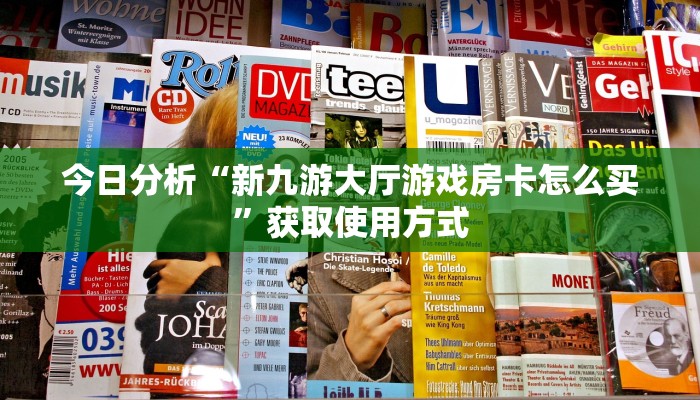 今日分析“新九游大厅游戏房卡怎么买”获取使用方式