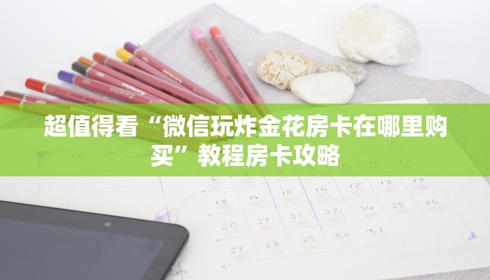 超值得看“微信玩炸金花房卡在哪里购买”教程房卡攻略