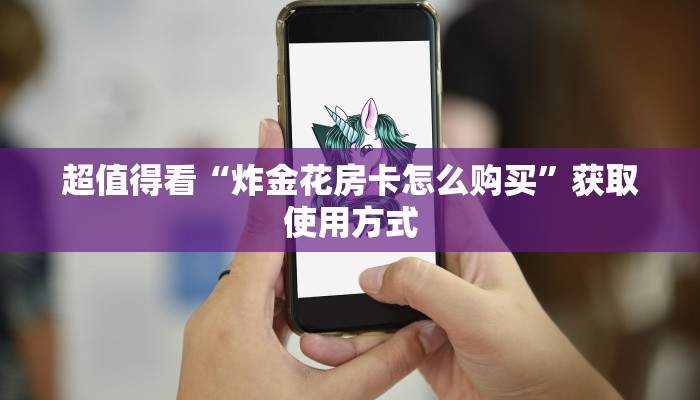 超值得看“炸金花房卡怎么购买”获取使用方式