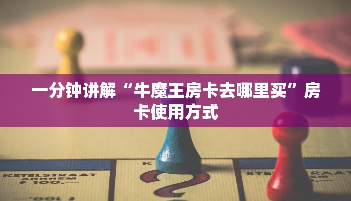 一分钟讲解“牛魔王房卡去哪里买”房卡使用方式